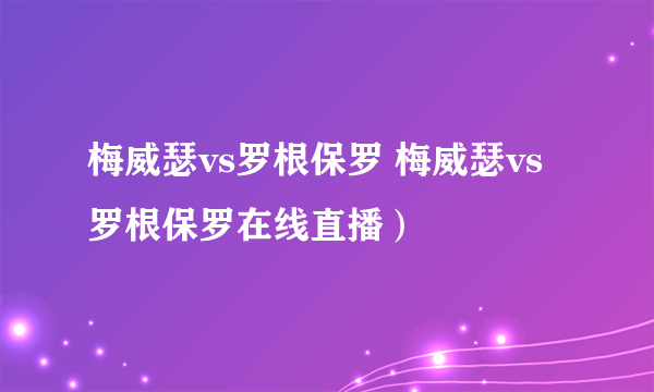 梅威瑟vs罗根保罗 梅威瑟vs罗根保罗在线直播）