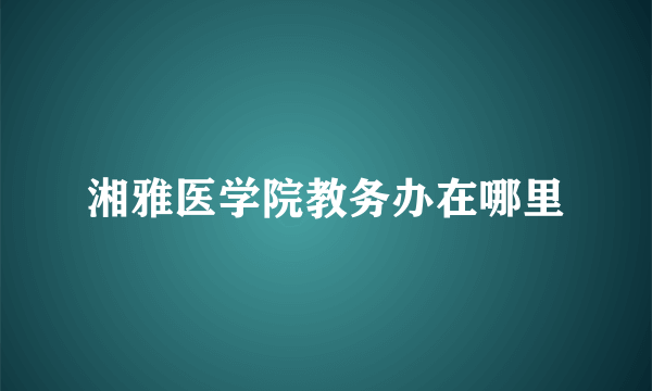 湘雅医学院教务办在哪里