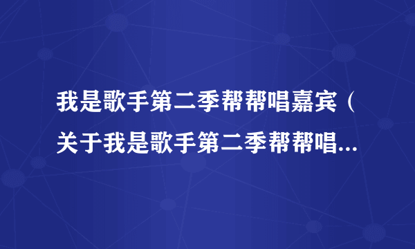 我是歌手第二季帮帮唱嘉宾（关于我是歌手第二季帮帮唱嘉宾的简介）