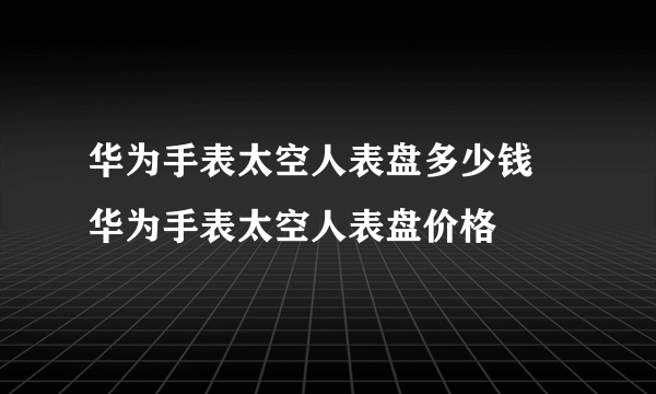 华为手表太空人表盘多少钱 华为手表太空人表盘价格