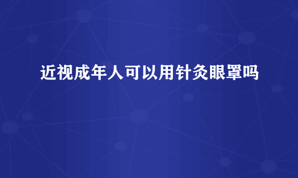 近视成年人可以用针灸眼罩吗