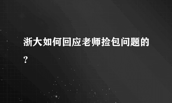 浙大如何回应老师捡包问题的？