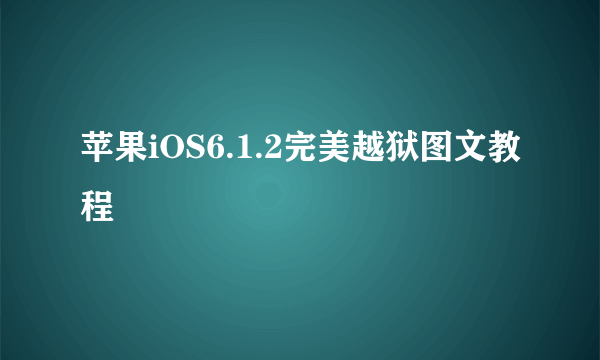 苹果iOS6.1.2完美越狱图文教程