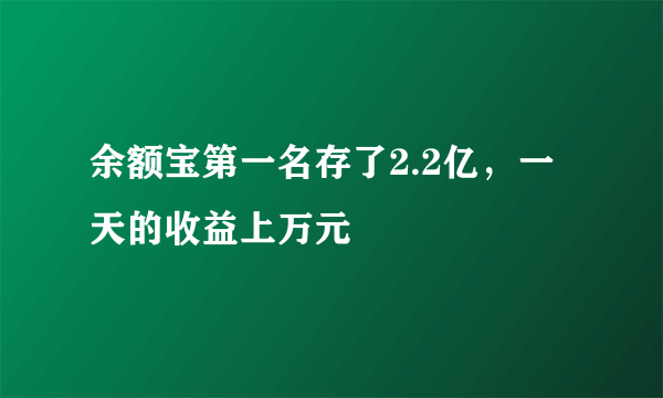 余额宝第一名存了2.2亿，一天的收益上万元