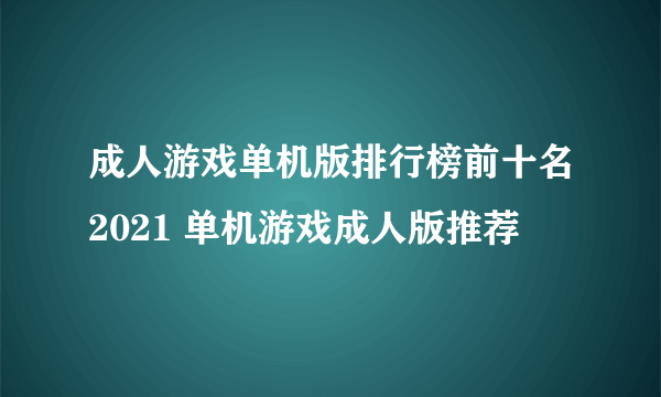 成人游戏单机版排行榜前十名2021 单机游戏成人版推荐