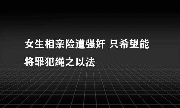 女生相亲险遭强奸 只希望能将罪犯绳之以法