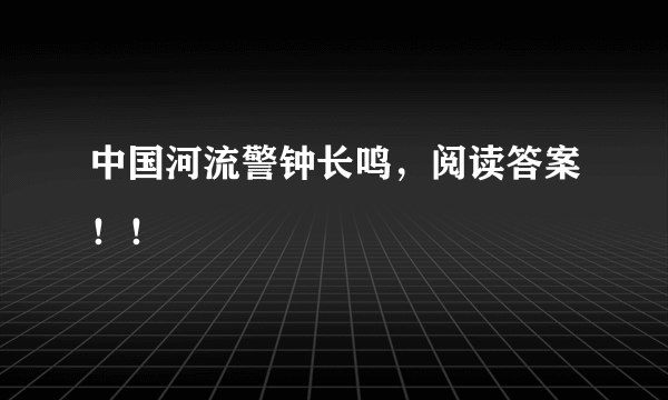 中国河流警钟长鸣，阅读答案！！