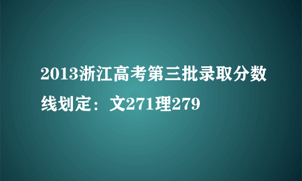 2013浙江高考第三批录取分数线划定：文271理279