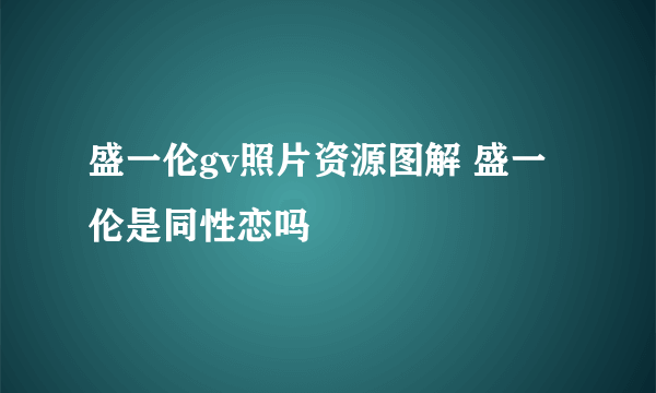 盛一伦gv照片资源图解 盛一伦是同性恋吗