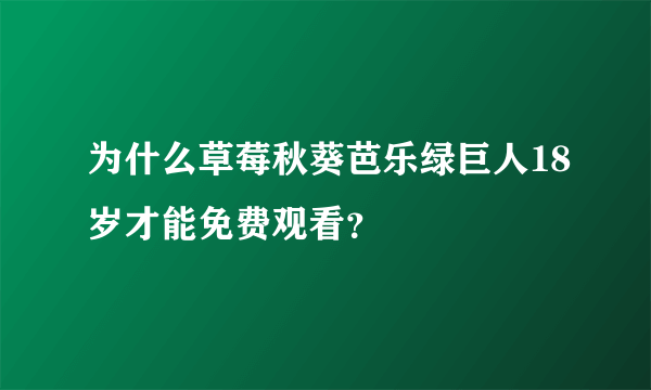 为什么草莓秋葵芭乐绿巨人18岁才能免费观看？