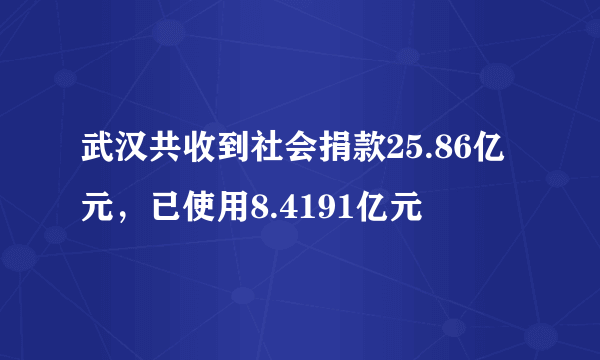 武汉共收到社会捐款25.86亿元，已使用8.4191亿元