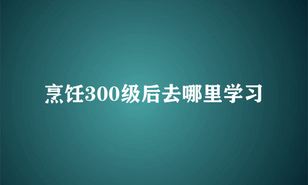 烹饪300级后去哪里学习