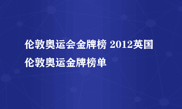 伦敦奥运会金牌榜 2012英国伦敦奥运金牌榜单