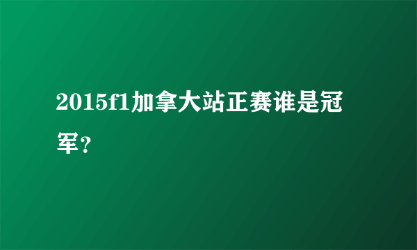 2015f1加拿大站正赛谁是冠军？