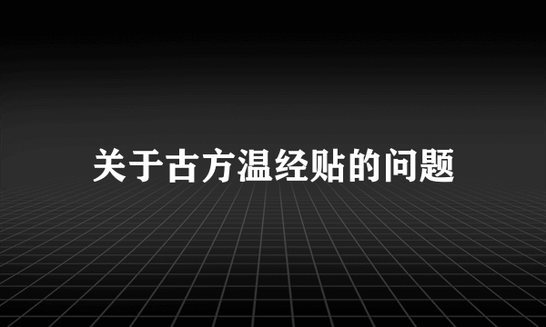 关于古方温经贴的问题