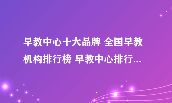 早教中心十大品牌 全国早教机构排行榜 早教中心排行榜【最新排行】