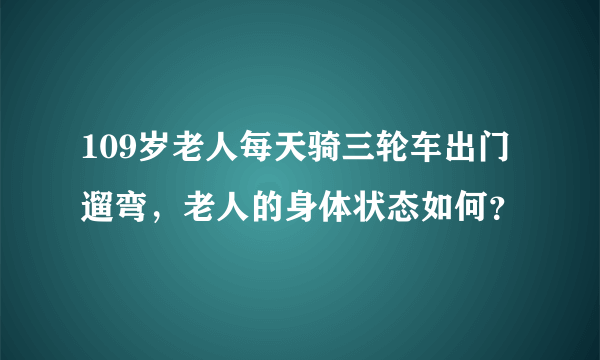 109岁老人每天骑三轮车出门遛弯，老人的身体状态如何？