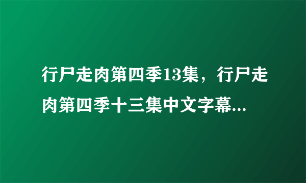 行尸走肉第四季13集，行尸走肉第四季十三集中文字幕哪里有？