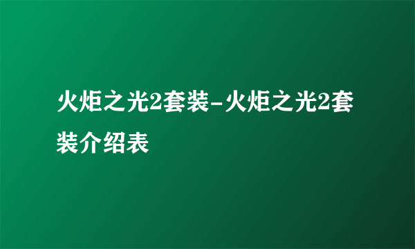 火炬之光2套装-火炬之光2套装介绍表