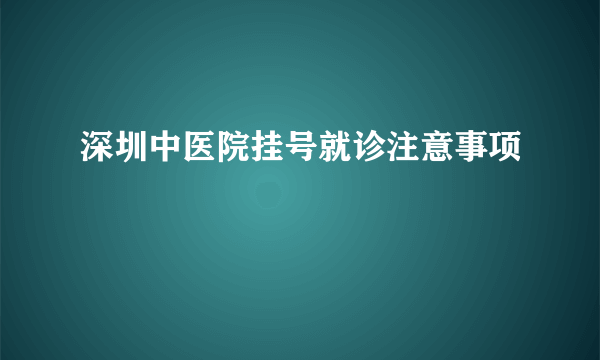 深圳中医院挂号就诊注意事项