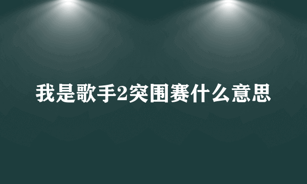 我是歌手2突围赛什么意思