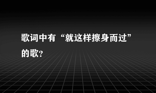 歌词中有“就这样擦身而过”的歌？