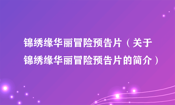 锦绣缘华丽冒险预告片（关于锦绣缘华丽冒险预告片的简介）