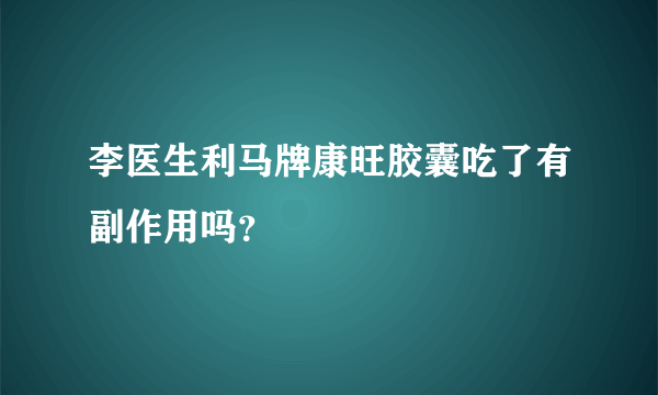 李医生利马牌康旺胶囊吃了有副作用吗？