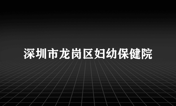 深圳市龙岗区妇幼保健院