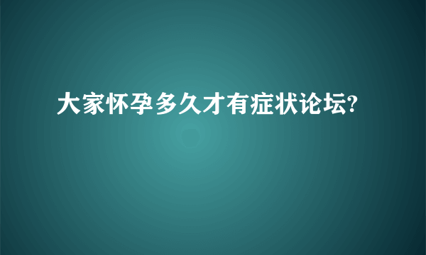 大家怀孕多久才有症状论坛?