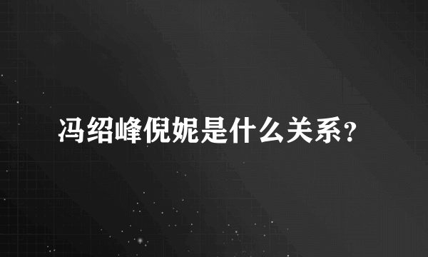 冯绍峰倪妮是什么关系？