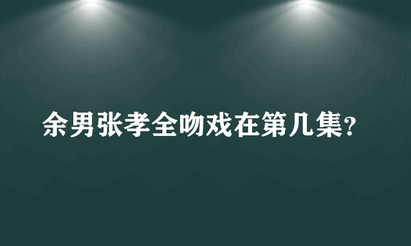 余男张孝全吻戏在第几集？