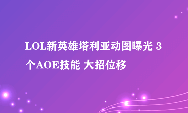 LOL新英雄塔利亚动图曝光 3个AOE技能 大招位移