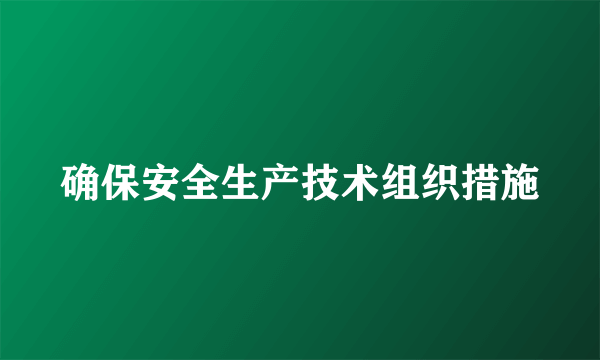 确保安全生产技术组织措施