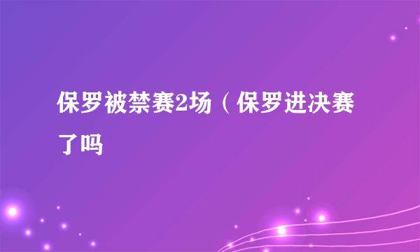 保罗被禁赛2场（保罗进决赛了吗