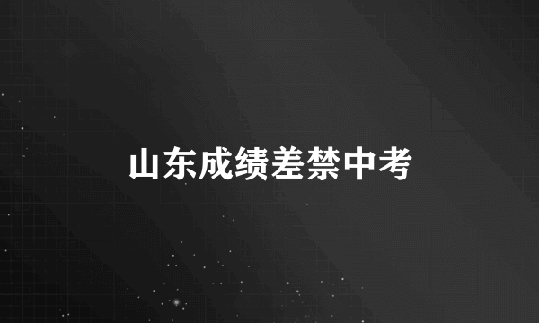 山东成绩差禁中考