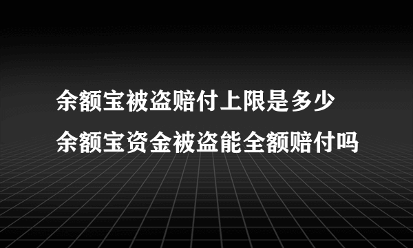 余额宝被盗赔付上限是多少 余额宝资金被盗能全额赔付吗