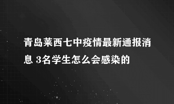 青岛莱西七中疫情最新通报消息 3名学生怎么会感染的