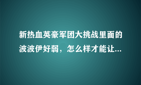 新热血英豪军团大挑战里面的波波伊好弱，怎么样才能让他快速加经验呢？