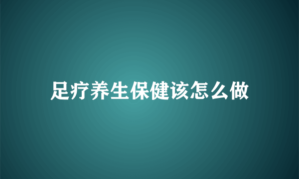 足疗养生保健该怎么做