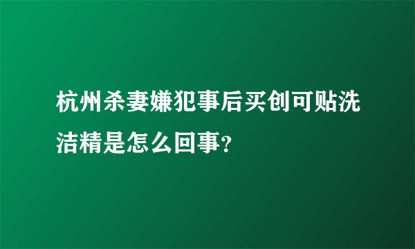 杭州杀妻嫌犯事后买创可贴洗洁精是怎么回事？