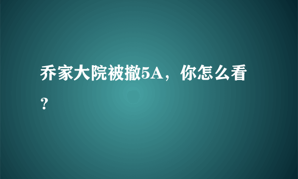 乔家大院被撤5A，你怎么看？