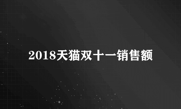 2018天猫双十一销售额