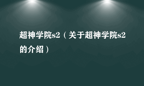 超神学院s2（关于超神学院s2的介绍）