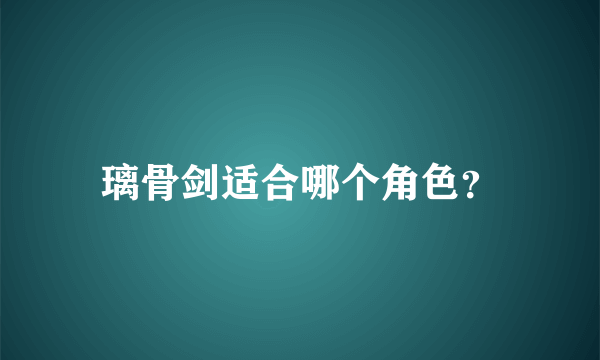 璃骨剑适合哪个角色？