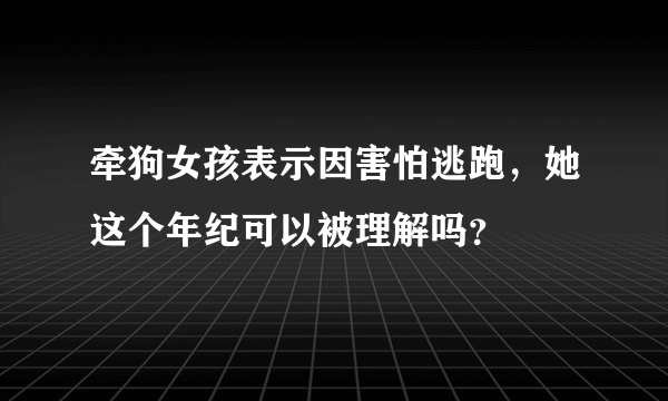 牵狗女孩表示因害怕逃跑，她这个年纪可以被理解吗？