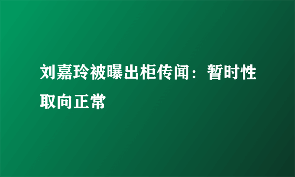 刘嘉玲被曝出柜传闻：暂时性取向正常