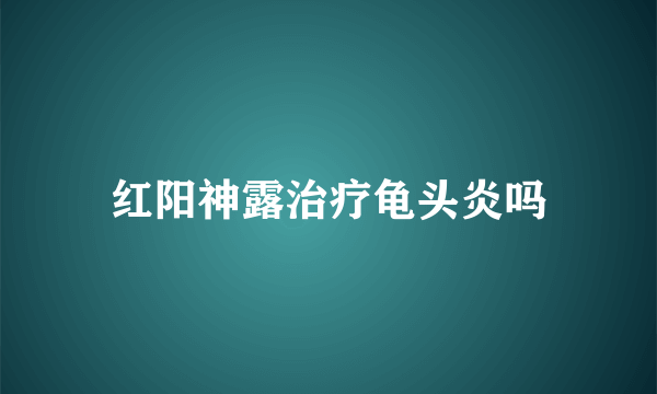 红阳神露治疗龟头炎吗