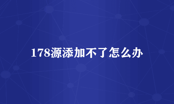 178源添加不了怎么办