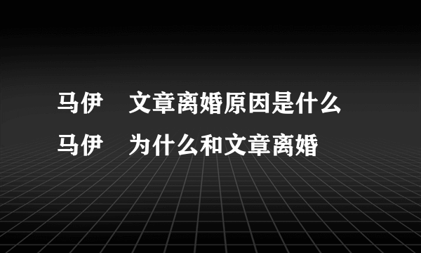 马伊琍文章离婚原因是什么 马伊琍为什么和文章离婚